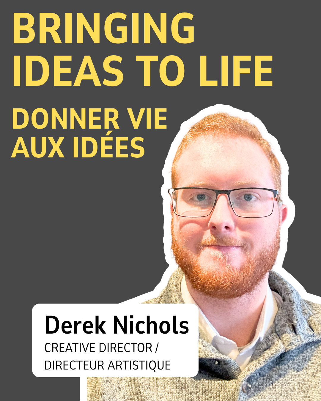 Derek Nichols — Creative Director / Directeur artistique. Bringing ideas to life / Donner vie aux idées.